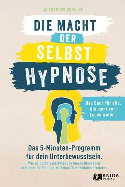 Die Macht der Selbsthypnose: Das 5-Minuten-Programm für dein Unterbewusstsein. Wie du durch Selbsthypnose innere Blockaden zielsicher auflöst und all deine Ziele mühelos erreichst.