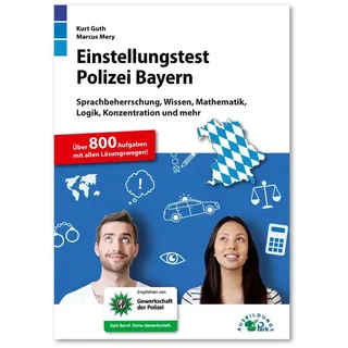 Einstellungstest Polizei Bayern: Fit für den Eignungstest im Auswahlverfahren | Sprachbeherrschung, Wissen, Mathematik, Logik, Konzentration und mehr | Über 800 Aufgaben mit allen Lösungswegen