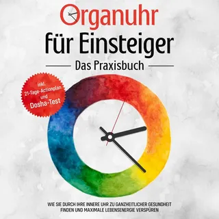 Organuhr für Einsteiger - Das Praxisbuch: Wie Sie durch Ihre innere Uhr zu ganzheitlicher Gesundheit finden und maximale Lebensenergie verspüren - ink