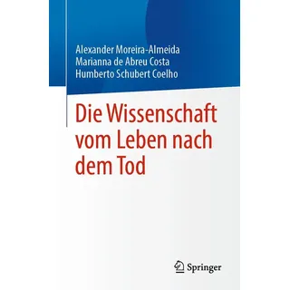 Die Wissenschaft vom Leben nach dem Tod von Alexander Moreira-Almeida/ Marianna de Abreu Costa/ Humberto Schubert Coelho / Springer Nature Switzerland