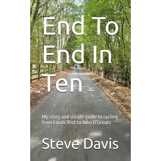 End To End In Ten: My story and simple guide to cycling from Lands End to John O'Groats.