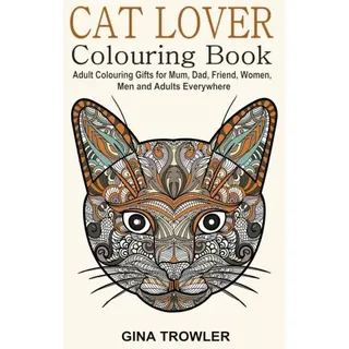 Cat Lover: Adult Colouring Book: Best Colouring Gifts for Mum, Dad, Friend, Women, Men and Adults Everywhere: Beautiful Cats - Stress Relieving Patterns