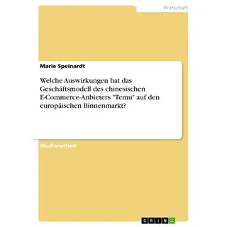 Welche Auswirkungen hat das Geschäftsmodell des chinesischen E-Commerce-Anbieters 'Temu' auf den europäischen Binnenmarkt? von Marie Speinardt / GRIN