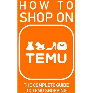 How to Shop on TEMU: The Complete Guide to Temu Shopping - Everything You Need to Know about Buying, Saving Money, Avoiding Pitfalls, and Staying Savvy Like a Pro
