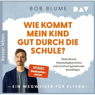 Wie kommt mein Kind gut durch die Schule? Notendruck, Hausaufgabenstress und Lernfrust gemeinsam bewältigen – ein Wegweiser für Eltern