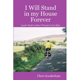 I Will Stand in my House Forever - Lands End to John O'Groats Cycle Ride