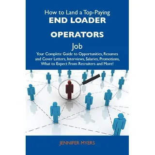 How to Land a Top-Paying End loader operators Job: Your Complete Guide to Opportunities Resumes and Cover Letters Interviews Salaries Promotions What
