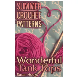 Summer Crochet Patterns: Wonderful Tank Tops: (Crochet Patterns, Crochet Stitches) (Crochet Book)