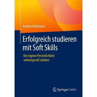 Erfolgreich studieren mit Soft Skills Die eigene Persönlichkeit wirkungsvoll stärken