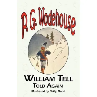William Tell Told Again - From the Manor Wodehouse Collection, a Selection from the Early Works of P. G. Wodehouse