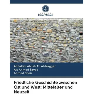Friedliche Geschichte zwischen Ost und West: Mittelalter und Neuzeit, Fachbücher von Aly Ahmed Sayed, Abdallah Abdel-Ati Al-Naggar, Ahmed Sheir