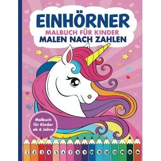 Malen nach Zahlen Einhörner Malbuch für Kinder ab 6 Jahre: Zauberhaftes XXL Ausmalbuch für Mädchen mit 50 Einhorn Motiven