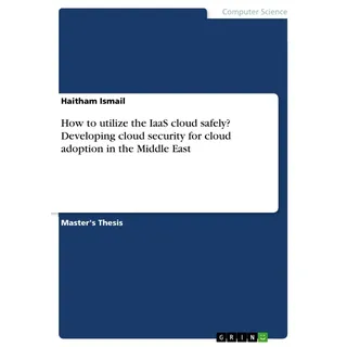 How to utilize the IaaS cloud safely? Developing cloud security for cloud adoption in the Middle East von Haitham Ismail / GRIN Verlag / Taschenbuch