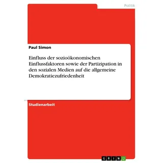 Einfluss der sozioökonomischen Einflussfaktoren sowie der Partizipation in den sozialen Medien auf die allgemeine Demokratiezufriedenheit von Paul Sim