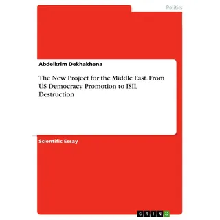 The New Project for the Middle East. From US Democracy Promotion to ISIL Destruction von Abdelkrim Dekhakhena / GRIN Verlag / Taschenbuch