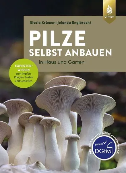 Pilze selbst anbauen: In Haus und Garten. Expertenwissen zum Impfen, Pflegen, Ernten und Genießen