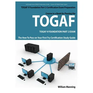 TOGAF 9 Foundation Part 2 Exam Preparation Course in a Book for Passing the TOGAF 9 Foundation Part 2 Certified Exam - The How To Pass on Your First T