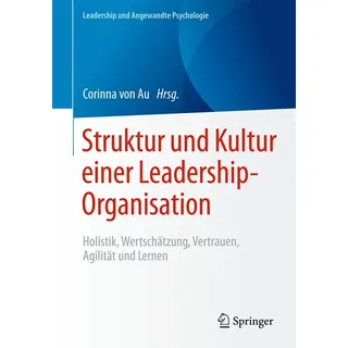 Struktur und Kultur einer Leadership-Organisation: Holistik, Wertschätzung, Vertrauen, Agilität und Lernen (Leadership und Angewandte Psychologie)