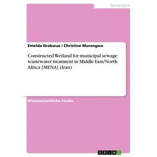 Constructed Wetland for municipal sewage wastewater treatment in Middle East/North Africa [MENA] (Iran) von Christine Murangwa/ Emelda Orakwue / GRIN