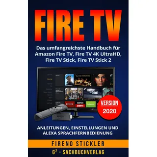 Amazon Fire TV: Das umfangreichste Handbuch für Amazon Fire TV, Fire TV 4K UltraHD, Fire TV Stick, Fire TV Stick 2 - Anleitungen, Einstellungen und Alexa Sprachfernbedienung - Version 2018