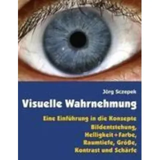 Visuelle Wahrnehmung Eine Einführung in die Konzepte Bildentstehung, Helligkeit und Farbe, Raumtiefe, Größe, Kontrast und Schärfe
