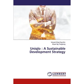 Uniqlo : A Sustainable Development Strategy von Vincent Wee Eng Kim/ Bryan Ng Tengsong / LAP LAMBERT Academic Publishing / Taschenbuch
