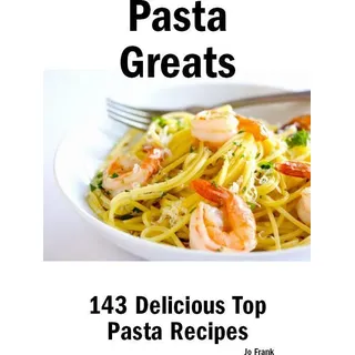 Pasta Greats: 143 Delicious Pasta Recipes: from Almost Instant Pasta Salad to Winter Pesto Pasta with Shrimp - 143 Top Pasta Recipes von Jo Frank / Em