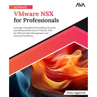 Ultimate VMware NSX for Professionals: Leverage Virtualized Networking, Security, and Advanced Services of VMware NSX for Efficient Data Management and Network Excellence (English Edition)