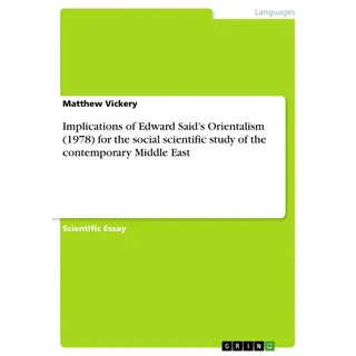 Implications of Edward Said's Orientalism (1978) for the social scientific study of the contemporary Middle East von Matthew Vickery / GRIN Verlag / T