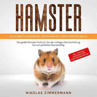 HAMSTER - Alles über Goldhamster Zwerghamster Teddyhamster und Co.: Das große Hamster Buch: Von der richtigen Hamsterhaltung bis zum perfekten Hamster