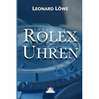 Rolex Uhren: Daytona Submariner GMT Datejust Explorer - Überarbeitete und aktualisierte Fassung 2019.