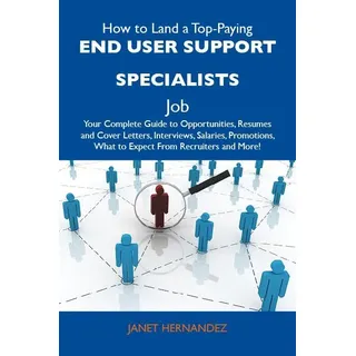 How to Land a Top-Paying End user support specialists Job: Your Complete Guide to Opportunities Resumes and Cover Letters Interviews Salaries Promotio