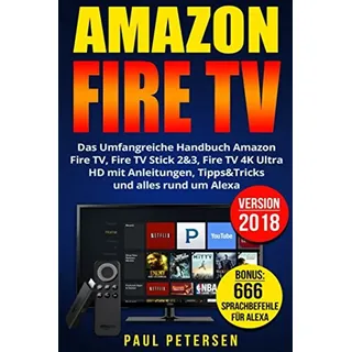 Amazon Fire TV: Das Umfangreiche Handbuch Amazon Fire TV, Fire TV Stick 2&3, Fire TV 4K Ultra HD mit Anleitungen, Tipps&Tricks und alles rund um Alexa (Version 2018)