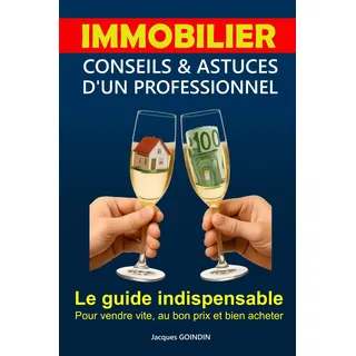 IMMOBILIER : Conseils & Astuces d'un Professionnel: Le guide indispensable pour vendre vite, au bon prix et bien acheter
